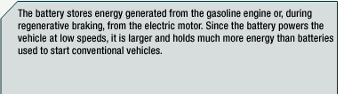 Rollover area: Battery: The battery stores energy generated from the gasoline engine or, during regenerative braking, from the electric motor. Since the battery powers the vehicle at low speeds, it is larger and holds much more energy than batteries used to start conventional vehicles.
